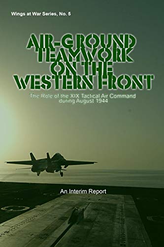 Stock image for Air-Ground Teamwork on the Western Front: The Role of the XIX Tactical Air Commandduring August 1944 for sale by Revaluation Books