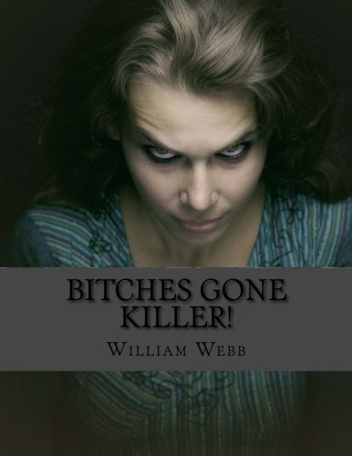 Bitches Gone Killer!: An Anthology of 45 of the Scariest Women You'll Ever Meet! (9781484182178) by Webb, William