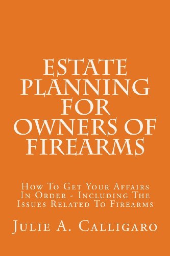 Estate Planning for Owners of Firearms: How to Get Your Affairs in Order - Including the Issues Related to Firearms (9781484183694) by Calligaro, Julie A.