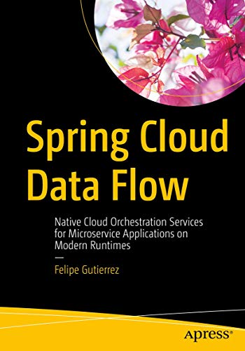 9781484212400: Spring Cloud Data Flow: Native Cloud Orchestration Services for Microservice Applications on Modern Runtimes