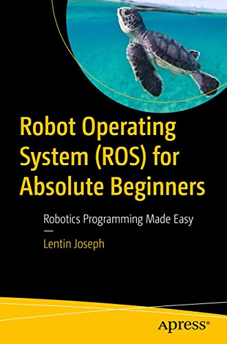 

Robot Operating System (ROS) for Absolute Beginners: Robotics Programming Made Easy [first edition]