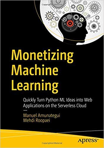 Stock image for MONETIZING MACHINE LEARNING: QUICKLY TURN PYTHON ML IDEAS INTO WEB APPLICATIONS ON THE SERVERLESS CLOUD for sale by Mispah books