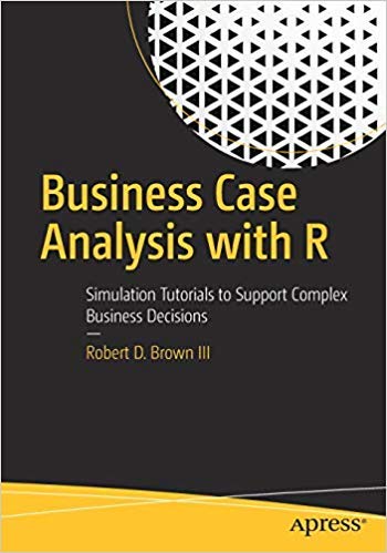 Stock image for BUSINESS CASE ANALYSIS WITH R: SIMULATION TUTORIALS TO SUPPORT COMPLEX BUSINESS DECISIONS for sale by dsmbooks