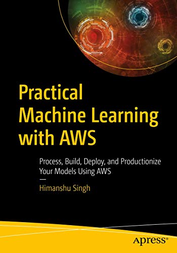9781484262214: Practical Machine Learning with AWS: Process, Build, Deploy, and Productionize Your Models Using AWS