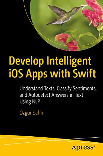 9781484264201: Develop Intelligent iOS Apps with Swift: Understand Texts, Classify Sentiments, and Autodetect Answers in Text Using NLP