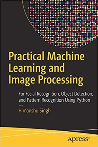 9781484275146: Practical Machine Learning and Image Processing: For Facial Recognition, Object Detection, and Pattern Recognition Using Python