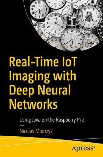 9781484276396: Real-Time IoT Imaging with Deep Neural Networks: Using Java on the Raspberry Pi 4