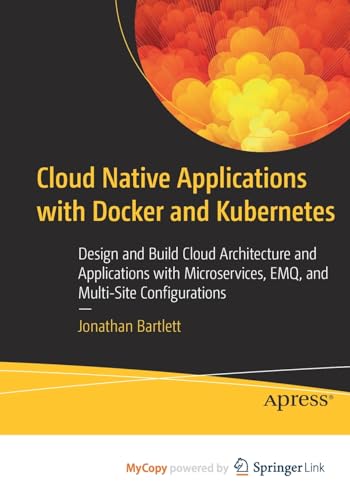 Stock image for Cloud Native Applications with Docker and Kubernetes : Design and Build Cloud Architecture and Applications with Microservices, EMQ, and Multi-Site Co for sale by Chiron Media