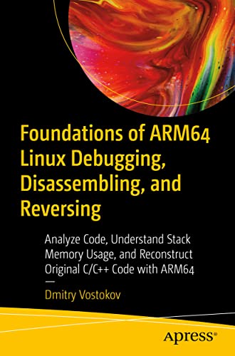 9781484290811: Foundations of ARM64 Linux Debugging, Disassembling, and Reversing: Analyze Code, Understand Stack Memory Usage, and Reconstruct Original C/C++ Code with ARM64