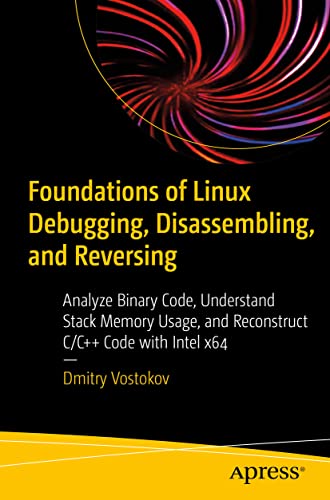 9781484291528: Foundations of Linux Debugging, Disassembling, and Reversing: Analyze Binary Code, Understand Stack Memory Usage, and Reconstruct C/C++ Code with Intel x64