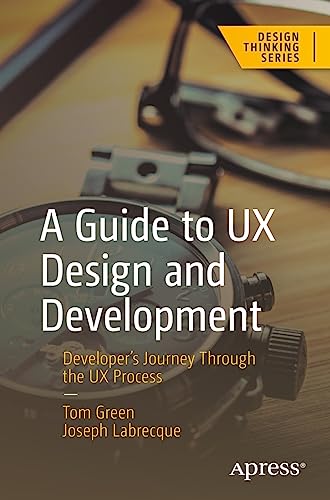 Beispielbild fr A Guide to UX Design and Development: Developer  s Journey Through the UX Process (Design Thinking) zum Verkauf von Monster Bookshop