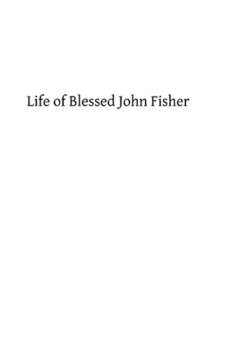 9781484809006: Life of Blessed John Fisher: Bishop of Rochester, Cardinal of the Holy Roman Church and Martyr under Henry VIII