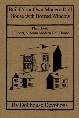 Build Your Own Modern Doll House with Bowed Window: Plan Book: 2 Floors, 6 Room Modern Doll House: Volume 1 (Dollhouse Plan Books)