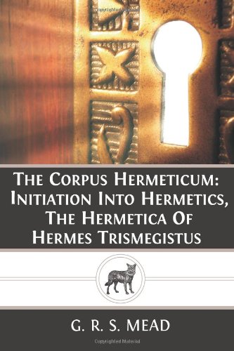 The Corpus Hermeticum: Initiation Into Hermetics, The Hermetica Of Hermes Trismegistus (9781484873403) by Mead, G. R. S.