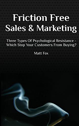 Stock image for Friction Free Sales and Marketing: Three Types Of Psychological Resistance - Which Stop Your Customers From Buying? for sale by Books From California
