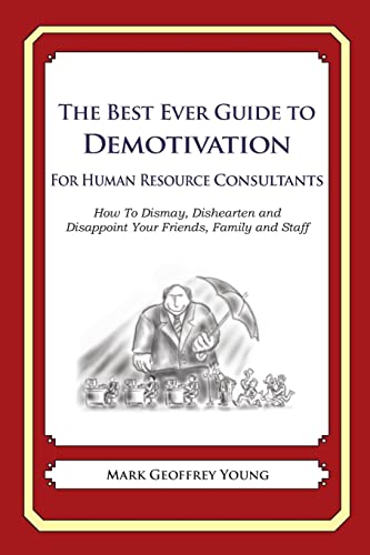 The Best Ever Guide to Demotivation For Human Resource Consultants: How To Dismay, Dishearten and Disappoint Your Friends, Family and Staff (9781484946206) by Young, Mark Geoffrey; DeBartolo, Dick