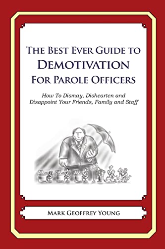 The Best Ever Guide to Demotivation For Parole Officers: How To Dismay, Dishearten and Disappoint Your Friends, Family and Staff (9781484946213) by Young, Mark Geoffrey; DeBartolo, Dick