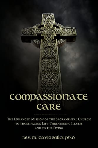 9781484979358: Compassionate Care: The Enhanced Mission of the Sacramental Church to those facing Life-Threatening Illness and to the Dying