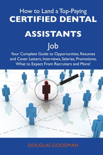 How to Land a Top-Paying Certified dental assistants Job: Your Complete Guide to Opportunities, Resumes and Cover Letters, Interviews, Salaries, Promotions, What to Expect From Recruiters and More (9781486104109) by Goodman, Douglas