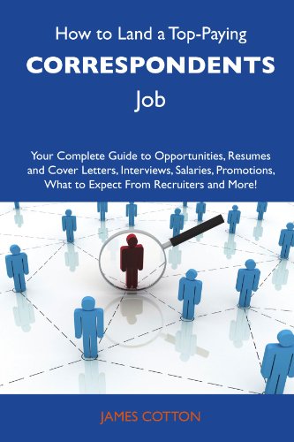 How to Land a Top-Paying Correspondents Job: Your Complete Guide to Opportunities, Resumes and Cover Letters, Interviews, Salaries, Promotions, What to Expect From Recruiters and More (9781486107964) by Cotton, James