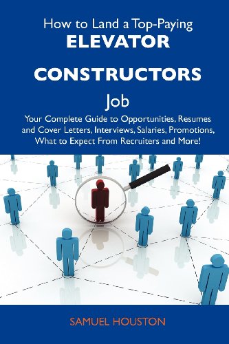 How to Land a Top-Paying Elevator constructors Job: Your Complete Guide to Opportunities, Resumes and Cover Letters, Interviews, Salaries, Promotions, What to Expect From Recruiters and More (9781486111817) by Houston, Samuel