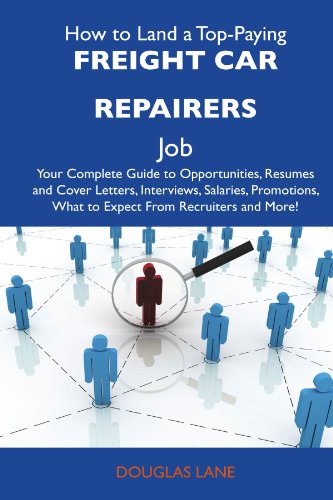 How to Land a Top-Paying Freight car repairers Job: Your Complete Guide to Opportunities, Resumes and Cover Letters, Interviews, Salaries, Promotions, What to Expect From Recruiters and More (9781486115358) by Lane, Douglas