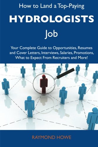 How to Land a Top-Paying Hydrologists Job: Your Complete Guide to Opportunities, Resumes and Cover Letters, Interviews, Salaries, Promotions, What to Expect From Recruiters and More (9781486119011) by Howe, Raymond