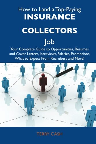 How to Land a Top-Paying Insurance collectors Job: Your Complete Guide to Opportunities, Resumes and Cover Letters, Interviews, Salaries, Promotions, What to Expect From Recruiters and More (9781486120024) by Cash, Terry