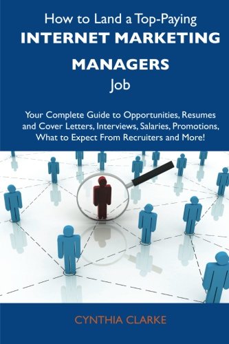 How to Land a Top-Paying Internet marketing managers Job: Your Complete Guide to Opportunities, Resumes and Cover Letters, Interviews, Salaries, Promotions, What to Expect From Recruiters and More (9781486120239) by Clarke, Cynthia