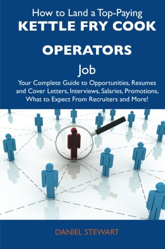 How to Land a Top-Paying Kettle fry cook operators Job: Your Complete Guide to Opportunities, Resumes and Cover Letters, Interviews, Salaries, Promotions, What to Expect From Recruiters and More (9781486120819) by Stewart, Daniel