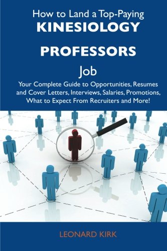 How to Land a Top-Paying Kinesiology professors Job: Your Complete Guide to Opportunities, Resumes and Cover Letters, Interviews, Salaries, Promotions, What to Expect From Recruiters and More (9781486120833) by Kirk, Leonard