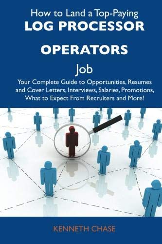 Stock image for How to Land a Top-Paying Log Processor Operators Job: Your Complete Guide to Opportunities, Resumes and Cover Letters, Interviews, Salaries, Promotions, What to Expect from Recruiters and More for sale by Revaluation Books