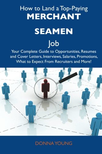 How to Land a Top-Paying Merchant seamen Job: Your Complete Guide to Opportunities, Resumes and Cover Letters, Interviews, Salaries, Promotions, What to Expect From Recruiters and More (9781486124510) by Young, Donna