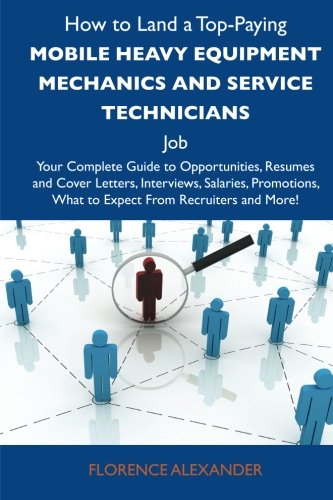 How to Land a Top-Paying Mobile heavy equipment mechanics and service technicians Job: Your Complete Guide to Opportunities, Resumes and Cover ... What to Expect From Recruiters and More (9781486124985) by Alexander, Florence
