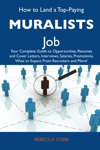 How to Land a Top-Paying Muralists Job: Your Complete Guide to Opportunities, Resumes and Cover Letters, Interviews, Salaries, Promotions, What to Expect From Recruiters and More (9781486125593) by Cobb, Rebecca