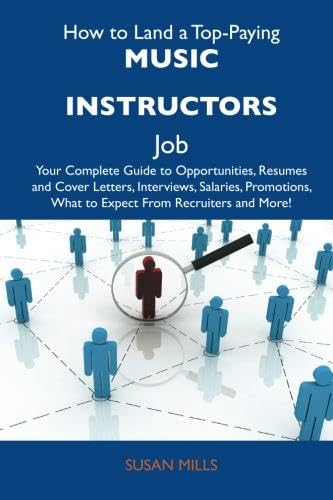 How to Land a Top-Paying Music instructors Job: Your Complete Guide to Opportunities, Resumes and Cover Letters, Interviews, Salaries, Promotions, What to Expect From Recruiters and More (9781486125708) by Mills, Susan