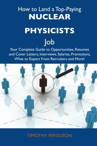 How to Land a Top-Paying Nuclear physicists Job: Your Complete Guide to Opportunities, Resumes and Cover Letters, Interviews, Salaries, Promotions, What to Expect From Recruiters and More (9781486126491) by Ferguson, Timothy
