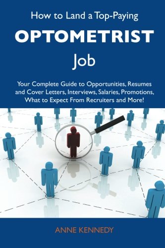 How to Land a Top-Paying Optometrist Job: Your Complete Guide to Opportunities, Resumes and Cover Letters, Interviews, Salaries, Promotions, What to Expect From Recruiters and More (9781486127412) by Kennedy, Anne