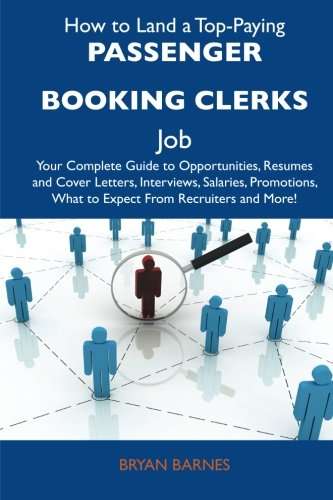 How to Land a Top-Paying Passenger booking clerks Job: Your Complete Guide to Opportunities, Resumes and Cover Letters, Interviews, Salaries, Promotions, What to Expect From Recruiters and More (9781486128297) by Barnes, Bryan