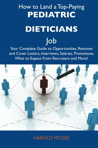How to Land a Top-Paying Pediatric dieticians Job: Your Complete Guide to Opportunities, Resumes and Cover Letters, Interviews, Salaries, Promotions, What to Expect From Recruiters and More (9781486128693) by Mcgee, Harold