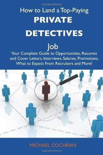 How to Land a Top-Paying Private detectives Job: Your Complete Guide to Opportunities, Resumes and Cover Letters, Interviews, Salaries, Promotions, What to Expect From Recruiters and More (9781486130948) by Cochran, Michael