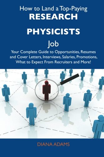 How to Land a Top-Paying Research physicists Job: Your Complete Guide to Opportunities, Resumes and Cover Letters, Interviews, Salaries, Promotions, What to Expect From Recruiters and More (9781486133871) by Adams, Diana