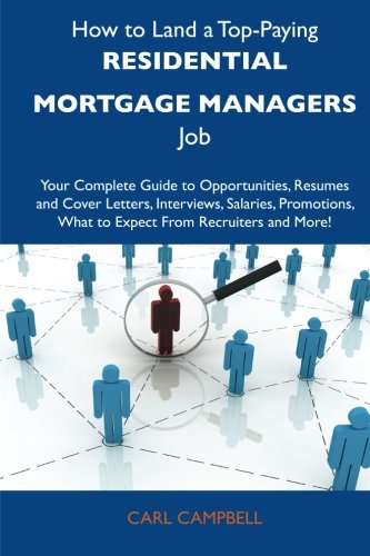 How to Land a Top-Paying Residential mortgage managers Job: Your Complete Guide to Opportunities, Resumes and Cover Letters, Interviews, Salaries, Promotions, What to Expect From Recruiters and More (9781486133970) by Campbell, Carl