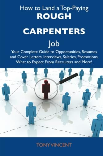 Stock image for How to Land a Top-paying Rough Carpenters Job: Your Complete Guide to Opportunities, Resumes and Cover Letters, Interviews, Salaries, Promotions, What to Expect from Recruiters and More for sale by Revaluation Books