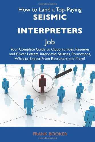 How to Land a Top-Paying Seismic interpreters Job: Your Complete Guide to Opportunities, Resumes and Cover Letters, Interviews, Salaries, Promotions, What to Expect From Recruiters and More (9781486135189) by Booker, Frank