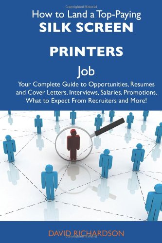 How to Land a Top-Paying Silk screen printers Job: Your Complete Guide to Opportunities, Resumes and Cover Letters, Interviews, Salaries, Promotions, What to Expect From Recruiters and More (9781486135684) by Richardson, David