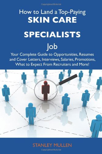 How to Land a Top-Paying Skin care specialists Job: Your Complete Guide to Opportunities, Resumes and Cover Letters, Interviews, Salaries, Promotions, What to Expect From Recruiters and More (9781486135813) by Mullen, Stanley