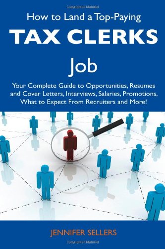 How to Land a Top-Paying Tax Clerks Job: Your Complete Guide to Opportunities, Resumes and Cover Letters, Interviews, Salaries, Promotions, What to Expect From Recruiters and More! (9781486137978) by Sellers, Jennifer