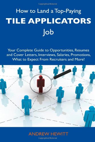 How to Land a Top-Paying Tile Applicators Job: Your Complete Guide to Opportunities, Resumes and Cover Letters, Interviews, Salaries, Promotions, What to Expect From Recruiters and More! (9781486138609) by Hewitt, Andrew