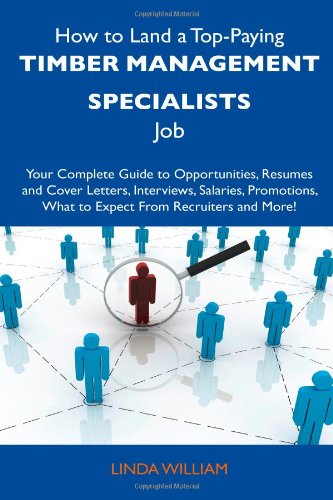 How to Land a Top-Paying Timber Management Specialists Job: Your Complete Guide to Opportunities, Resumes and Cover Letters, Interviews, Salaries, Promotions, What to Expect From Recruiters and More! (9781486138722) by William, Linda